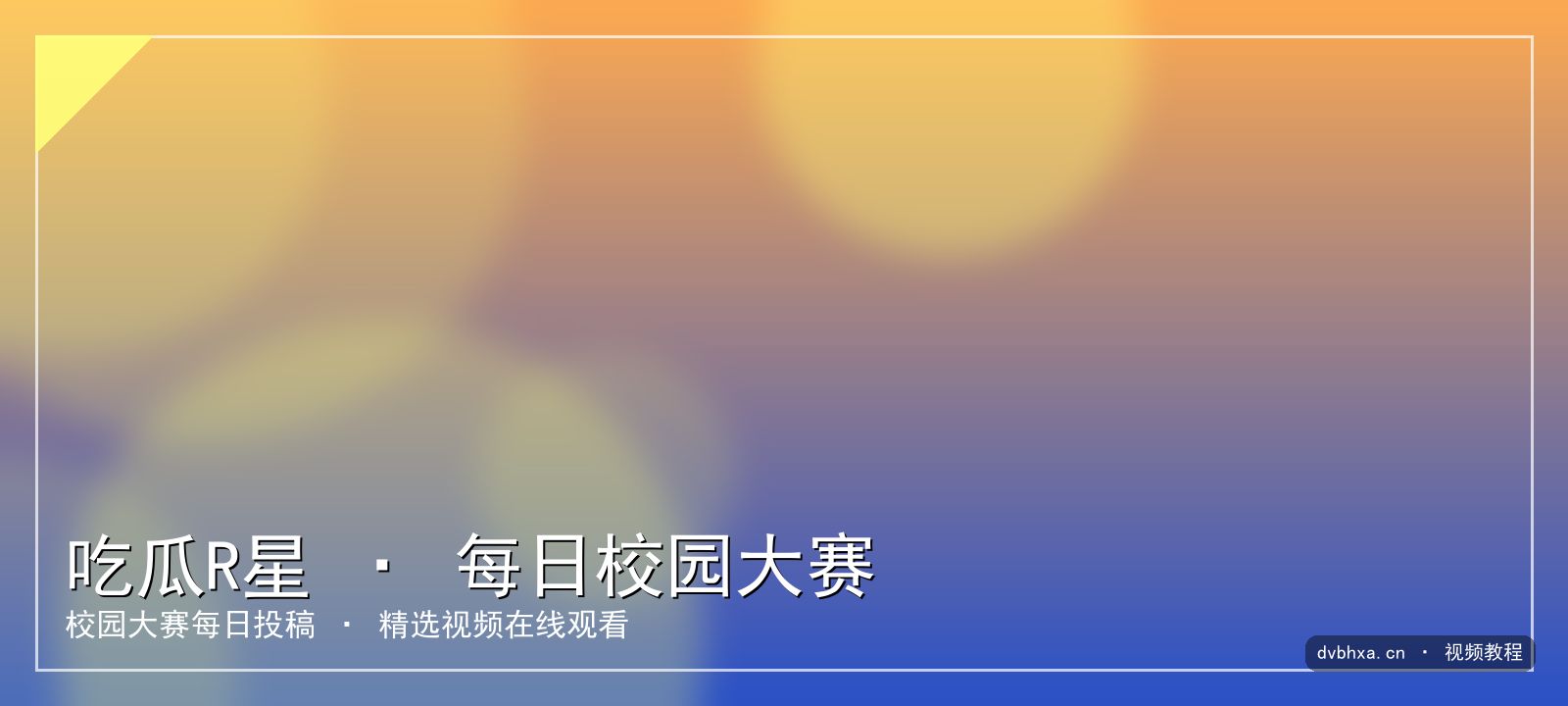 吃瓜R星-每日校园大赛 每日校园大赛 主视觉 视频教程封面